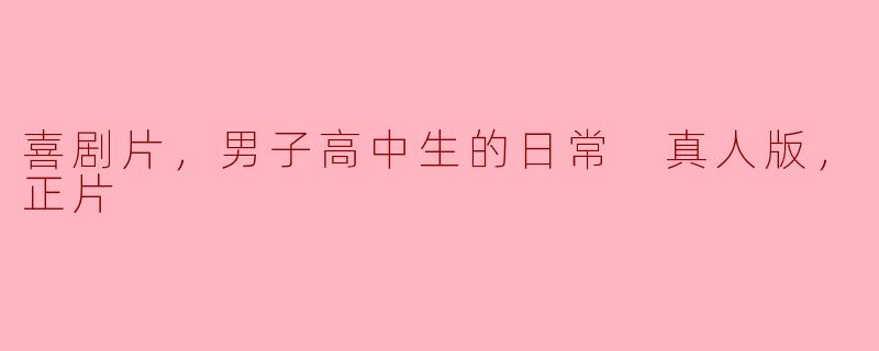 喜剧片，男子高中生的日常 真人版，正片